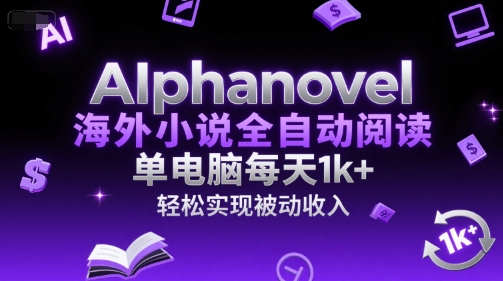 AIphanovel海外小说全自动阅读，单电脑每天1k+，轻松实现被动收入【揭秘】-旺仔资源库