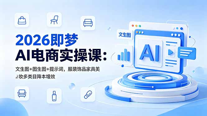 2026即梦AI电商实操课：文生图+图生图+提示词，服装饰品家具美妆多类目降本增效-旺仔资源库