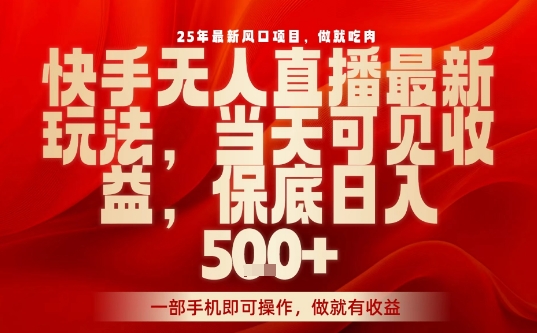 25年最新风口项目，快手无人直播，当天做当天出收益，不违规，一部手机即可操作，保底日入5张+【揭秘】-旺仔资源库