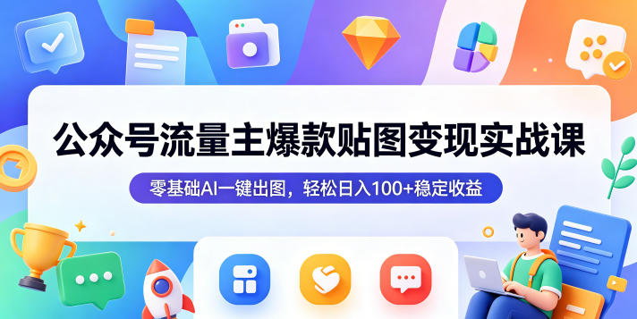 公众号流量主爆款贴图变现实战课,零基础AI一键出图,轻松日入100+稳定收益-旺仔资源库