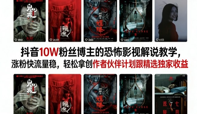 抖音10W粉丝博主的恐怖影视解说教学，涨粉快流量稳，轻松拿创作者伙伴计划跟精选独家收益-旺仔资源库
