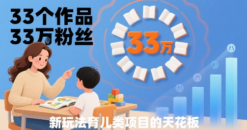 33个作品33W粉丝，育儿类项目的天花板，小白可操作-旺仔资源库