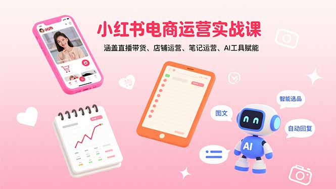 小红书电商运营实战课：涵盖直播带货、店铺运营、笔记运营、AI工具赋能-旺仔资源库