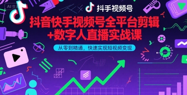 抖音快手视频号全平台剪辑+数字人直播实战课，从零到精通，快速实现短视频变现(更新9月)​-旺仔资源库