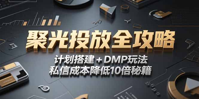 2025小红书聚光投放全攻略，计划搭建+DMP玩法，私信成本降低10倍秘籍-旺仔资源库