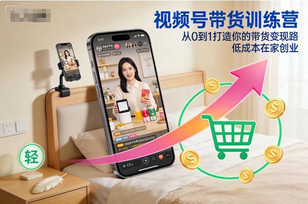视频号带货训练营，从0到1打造你的带货变现路，低成本在家创业-旺仔资源库