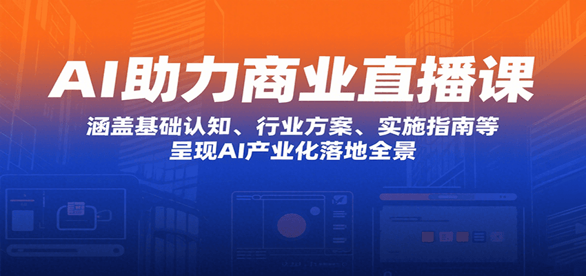 AI助力商业直播课：涵盖基础认知、行业方案、实施指南等，呈现AI产业化落地全景-旺仔资源库