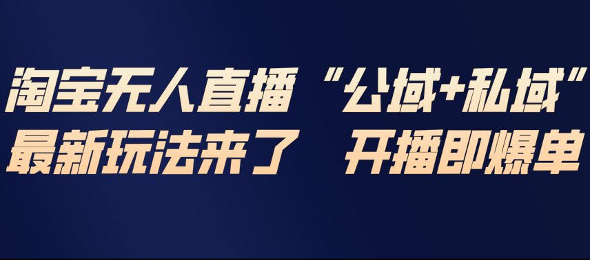 淘宝无人直播完整教程，公试+私域，最新玩法来了，开播即爆单-旺仔资源库