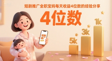 短剧推广全职宝妈每天收益4位数的经验分享-旺仔资源库
