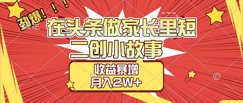 【劲爆】在头条做家长里短二创小故事，收益暴增，月入2W+-旺仔资源库
