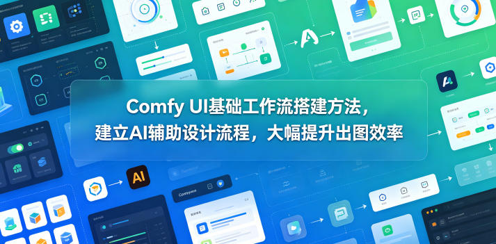 Comfy UI基础工作流搭建方法，建立AI辅助设计流程，大幅提升出图效率-旺仔资源库