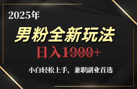 2025年男粉全新玩法，小白轻松上手，兼职副业首选，轻轻松松日入1k+-旺仔资源库