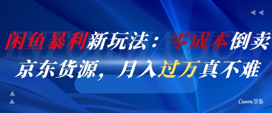 闲鱼暴利新玩法：零成本倒卖京东货源，月入过1W真不难-旺仔资源库