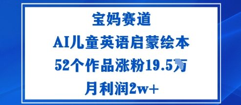 宝妈赛道：AI儿童英语启蒙绘本52个作品涨粉19.5W月利润2w+-旺仔资源库