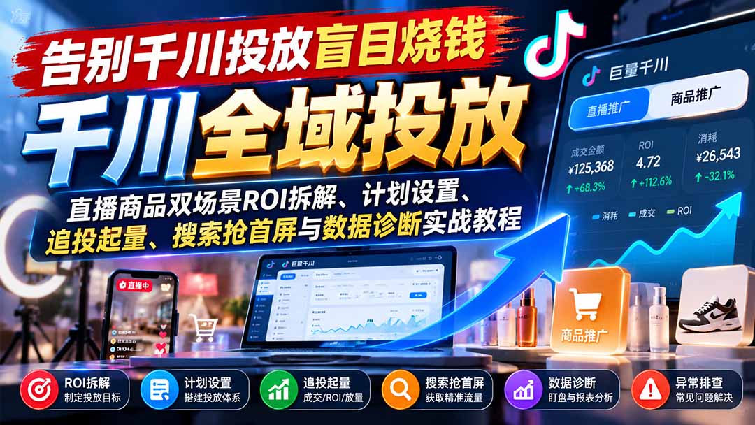 告别千川投放盲目烧钱：直播商品双场景ROI拆解、计划设置、追投起量、搜索抢首屏与数据诊断实战教程-旺仔资源库