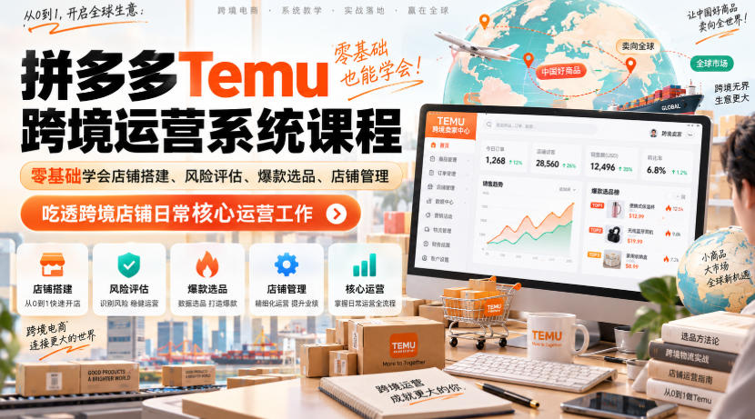 Temu跨境拼多多运营系统课程,零基础学会店铺搭建、风险评估、爆款选品、店铺管理,吃透跨境店铺日常核心运营工作-旺仔资源库