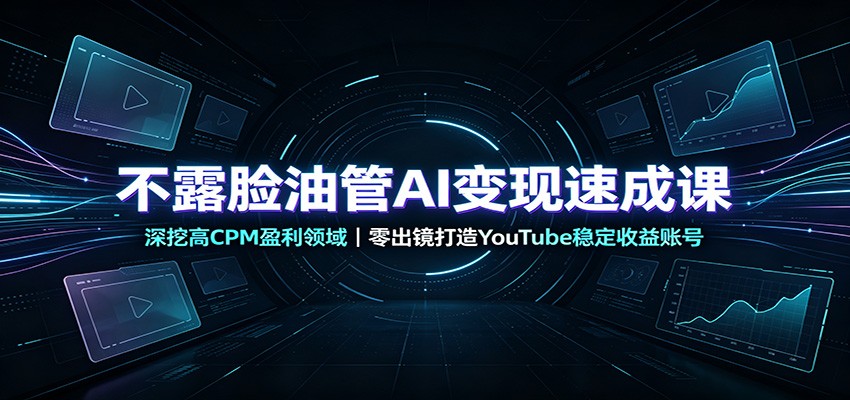 不露脸油管AI变现速成课:深挖高CPM盈利领域,零出镜打造YouTube稳定收益账号-旺仔资源库