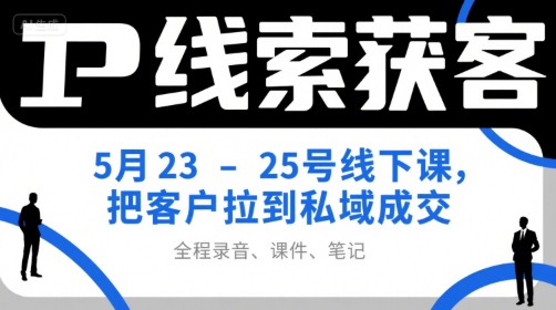 IP线索获客5月23-25号线下课，把客户拉到私域成交(录音+课件+笔记)-旺仔资源库