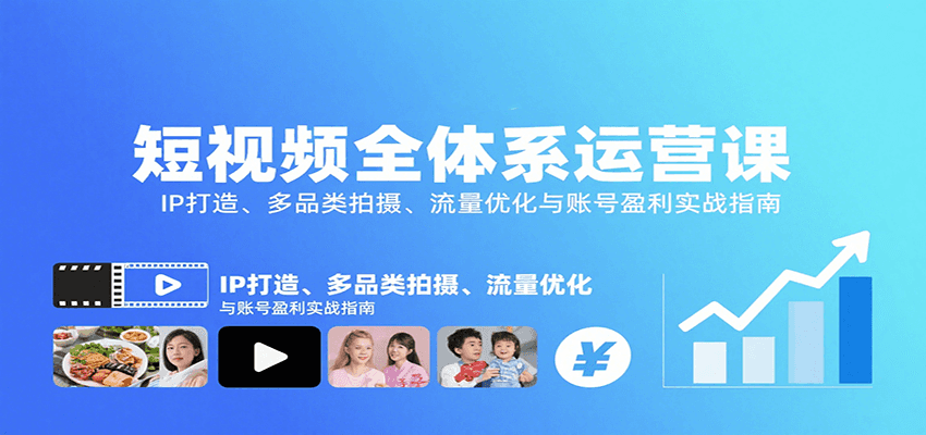 短视频全体系运营课：IP打造、多品类拍摄、流量优化与账号盈利实战指南-旺仔资源库