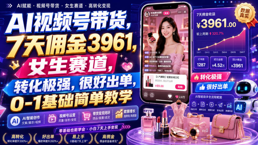 AI视频号带货，7天佣金3961，女生赛道，转化极强，很好出单，0-1基础简单教学-旺仔资源库