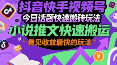 抖音快手视频号今日话题快速搬砖玩法，小说推文快速搬运，看见收益最快的玩法-旺仔资源库