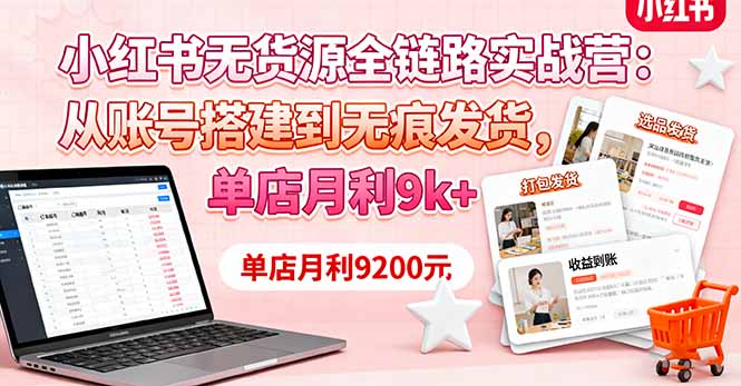 小红书无货源全链路实战营：从账号搭建到无痕发货，单店月利9k+-旺仔资源库