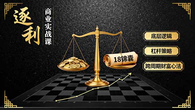 《逐 利》商业实战课，底层逻辑、杠杆策略、18锦囊，跨周期财富心法-旺仔资源库