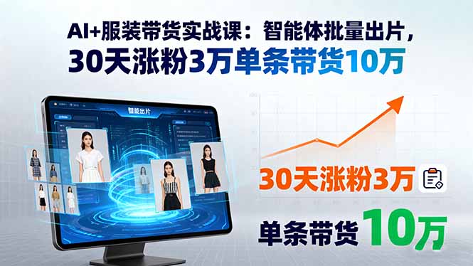 AI+服装带货实战课：智能体批量出片，30天涨粉3万单条带货10万-旺仔资源库
