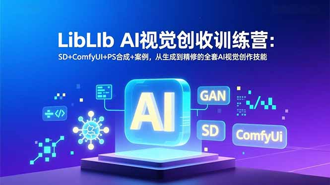 LibLIb AI视觉创收训练营：SD+ComfyUI+PS合成+案例，从生成到精修的全套AI视觉创作技能-旺仔资源库
