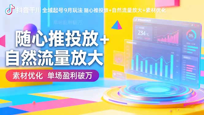 抖音千川全域起号9月玩法 随心推投放+自然流量放大+素材优化 单场盈利破万-旺仔资源库