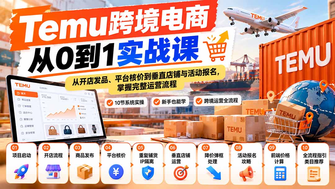 【无水印】Temu跨境电商从0到1实战课：从开店发品、平台核价到垂直店铺与活动报名，掌握完整运营流程-旺仔资源库