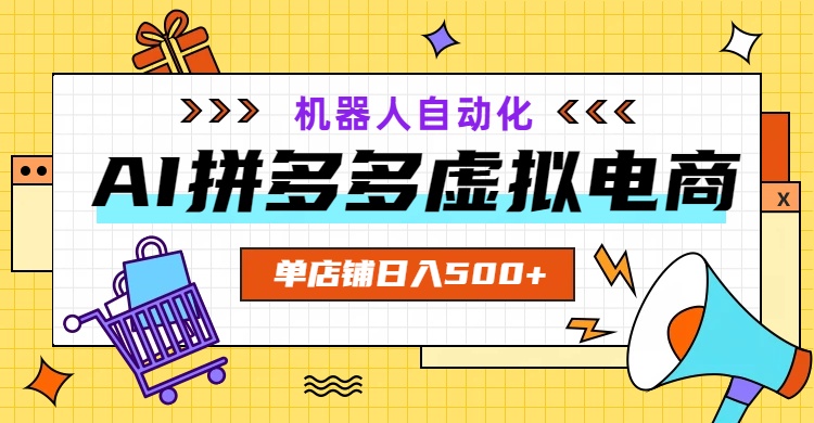 AI拼多多虚拟电商，配合机器人打造一个日入500的自动化店铺-旺仔资源库
