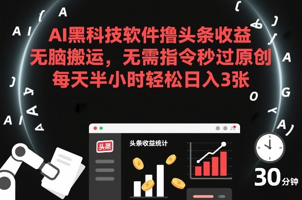 AI黑科技软件撸头条收益，无脑搬运，无需指令秒过原创，每天半小时轻松日入3张【揭秘】-旺仔资源库