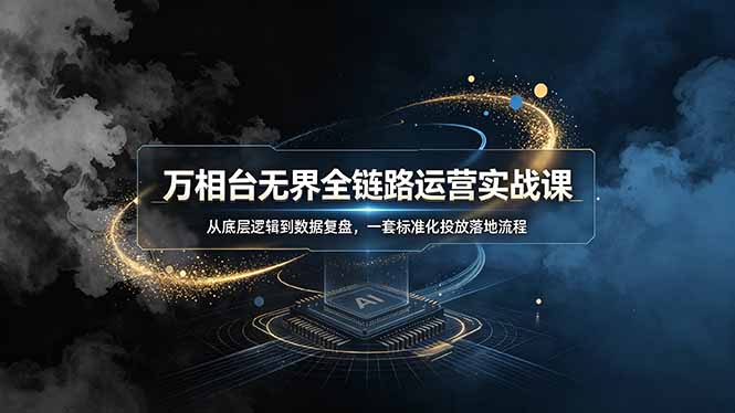 万相台无界全链路运营实战课，从底层逻辑到数据复盘，一套标准化投放落地流程-旺仔资源库
