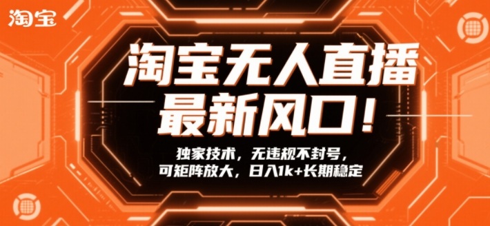 淘宝无人直播最新风口!独家技术,无违规不封号,可矩阵放大,日入1k+长期稳定【揭秘】-旺仔资源库