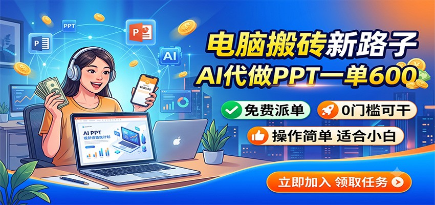 电脑搬砖新路子：AI代做PPT一单600，免费派单，0门槛可干-旺仔资源库