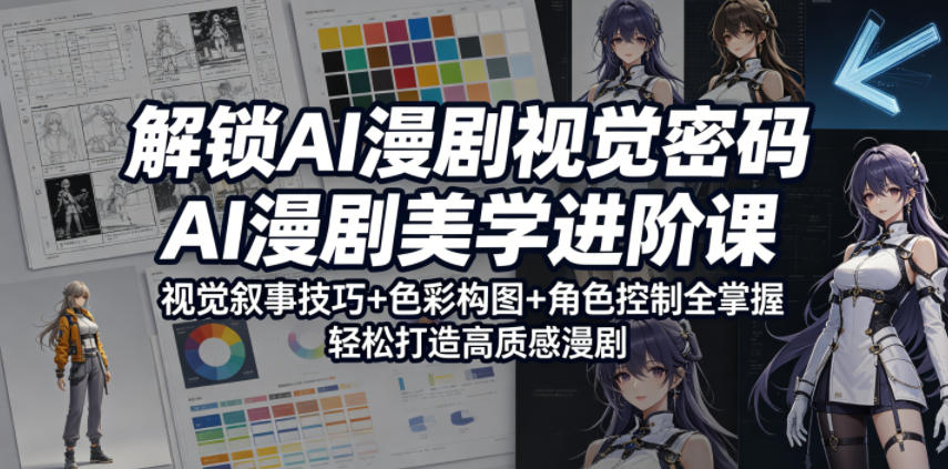 解锁AI漫剧视觉密码，AI漫剧美学进阶课，视觉叙事技巧+色彩构图+角色控制全掌握，轻松打造高质感漫剧-旺仔资源库