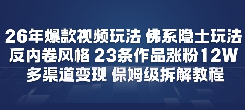 26年爆款短视频玩法，佛系隐士玩法，反内卷视频风格，23条作品涨粉12W，多渠道变现-旺仔资源库