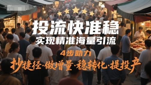 投流快准稳，实现精准海量引流，4步助力，抄捷径·做增量·稳转化·提投产-旺仔资源库