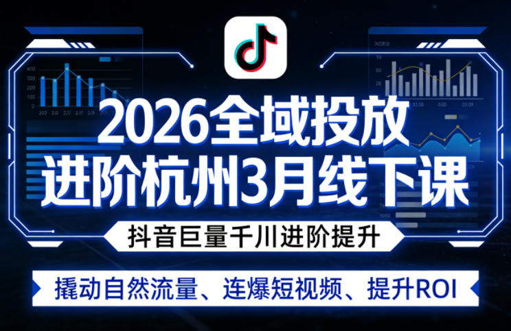 2026全域投放进阶杭州3月线下课,抖音巨量千川进阶提升,撬动自然流量、连爆短视频、提升ROI-旺仔资源库
