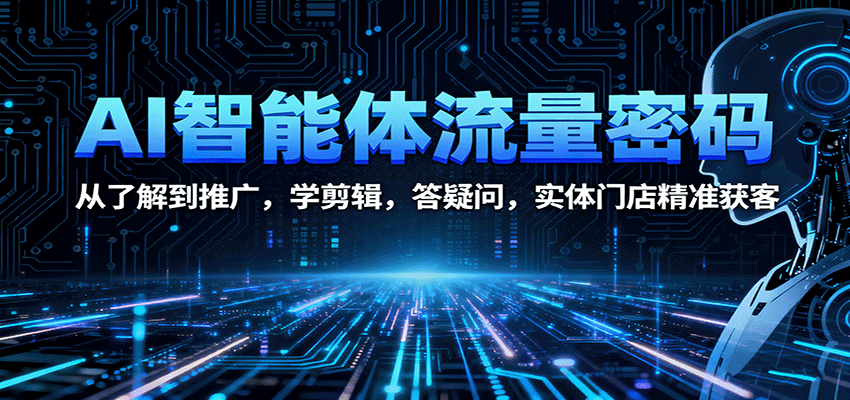 AI智能体流量密码：从了解到推广，学剪辑，答疑问，实体门店精准获客-旺仔资源库