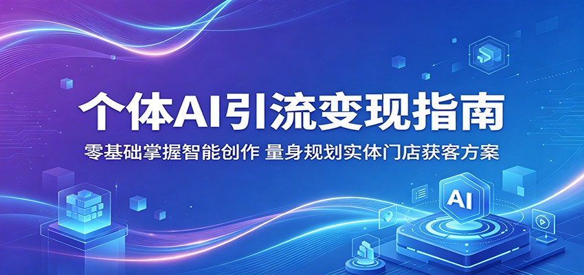 个体AI引流变现指南：零基础掌握智能创作，量身规划实体门店获客方案-旺仔资源库