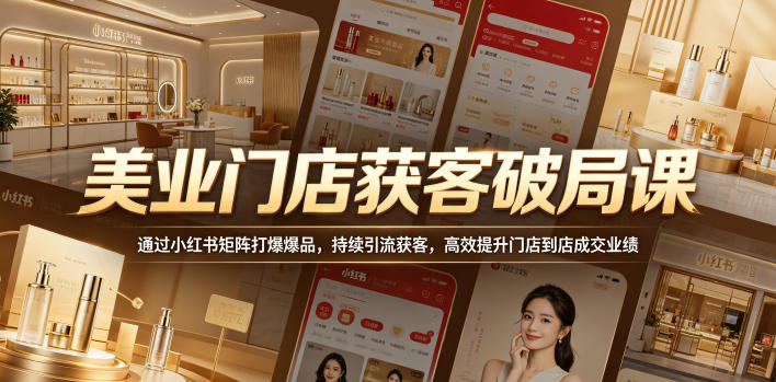美业门店获客破局课，通过小红书矩阵打爆爆品，持续引流获客，高效提升门店到店成交业绩-旺仔资源库