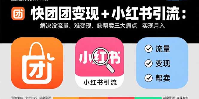 快团团变现+小红书引流：解决没流量、难变现、缺帮卖三大痛点 实现月入3w+-旺仔资源库