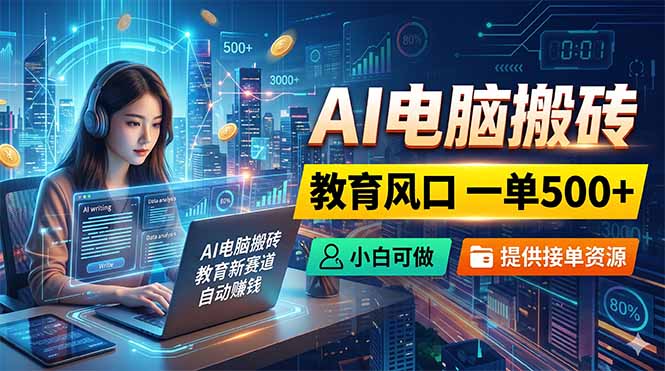 AI电脑搬砖,教育风口一单500+,小白可做,提供接单资源-旺仔资源库