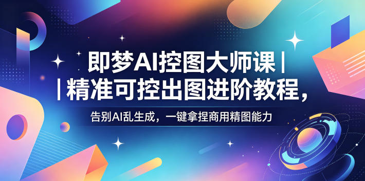 即梦AI控图大师课｜精准可控出图进阶教程，告别AI乱生成，一键拿捏商用精图能力-旺仔资源库