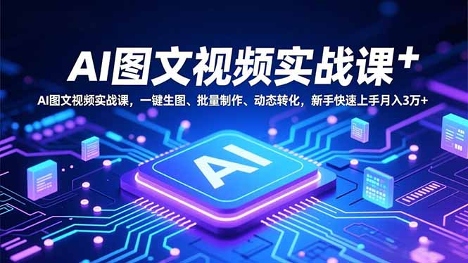 AI图文视频实战课，一键生图、批量制作、动态转化，新手快速上手月入3万+-旺仔资源库