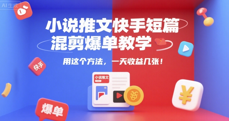 小说推文快手短篇混剪爆单教学，用这个方法，一天收益几张-旺仔资源库