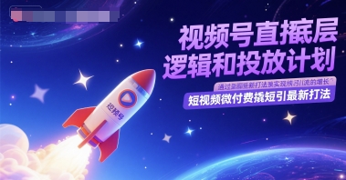 视频号直播底层逻辑和投放计划，短视频微付费撬短引最新打法-旺仔资源库