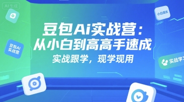 豆包Ai实战营：从小白到高手速成，实战跟学，现学现用-旺仔资源库